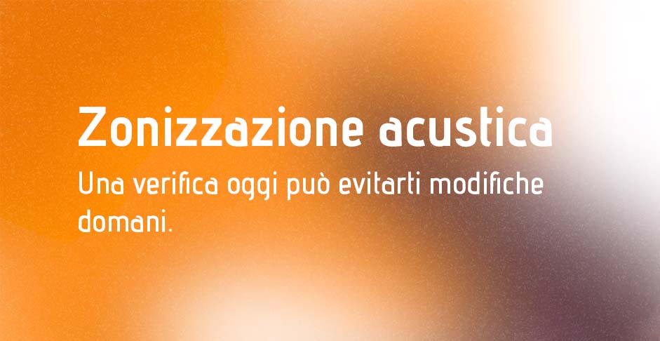 zonizzazione acustica - Una verifica oggi può evitarti modifiche domani.